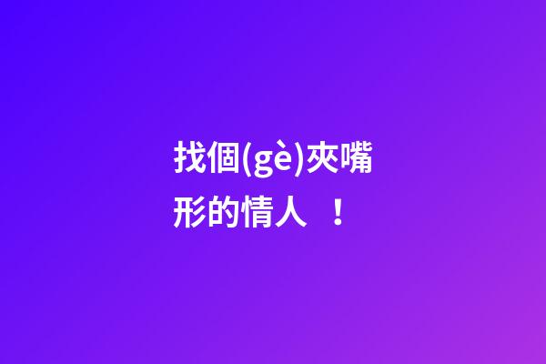 找個(gè)夾嘴形的情人！